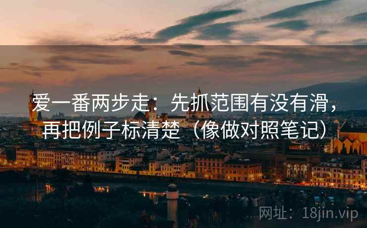 爱一番两步走：先抓范围有没有滑，再把例子标清楚（像做对照笔记）  第2张