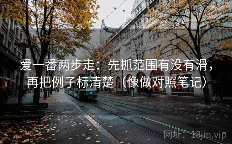 爱一番两步走：先抓范围有没有滑，再把例子标清楚（像做对照笔记）