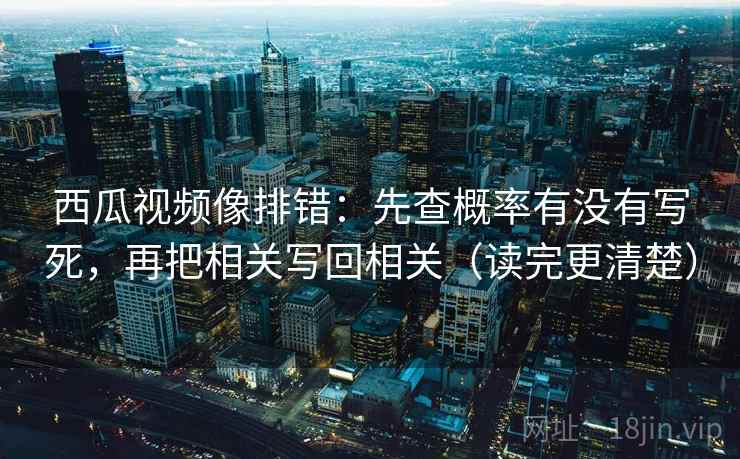 西瓜视频像排错:先查概率有没有写死,再把相关写回相关(读完更清楚) 第1张 西瓜视频像排错:先查概率有没有写死,再把相关写回相关(读完更清楚) 第1张
