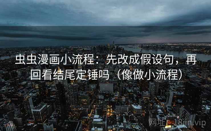 虫虫漫画小流程：先改成假设句，再回看结尾定锤吗（像做小流程）  第2张