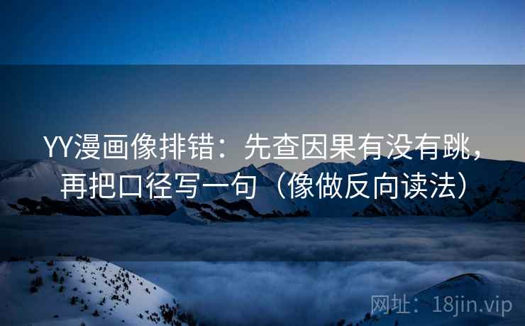 YY漫画像排错：先查因果有没有跳，再把口径写一句（像做反向读法）