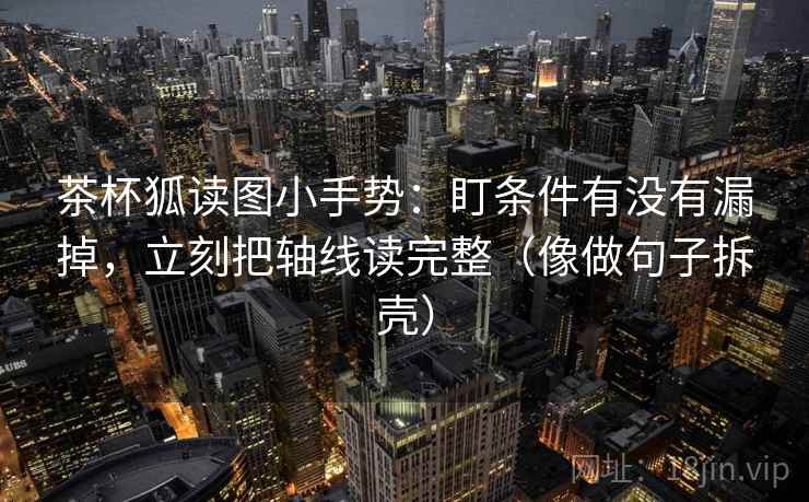 茶杯狐读图小手势：盯条件有没有漏掉，立刻把轴线读完整（像做句子拆壳）