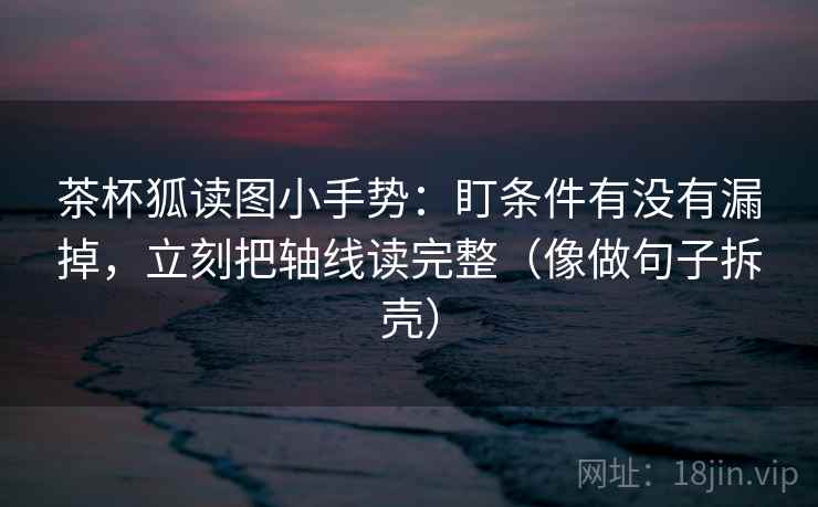 茶杯狐读图小手势：盯条件有没有漏掉，立刻把轴线读完整（像做句子拆壳）  第2张