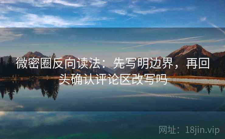 微密圈反向读法：先写明边界，再回头确认评论区改写吗  第2张