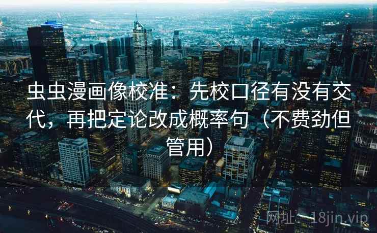 虫虫漫画像校准:先校口径有没有交代,再把定论改成概率句(不费劲但管用) 第2张 虫虫漫画像校准:先校口径有没有交代,再把定论改成概率句(不费劲但管用) 第2张