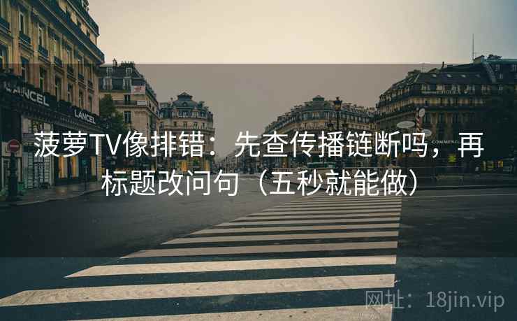 菠萝TV像排错：先查传播链断吗，再标题改问句（五秒就能做）