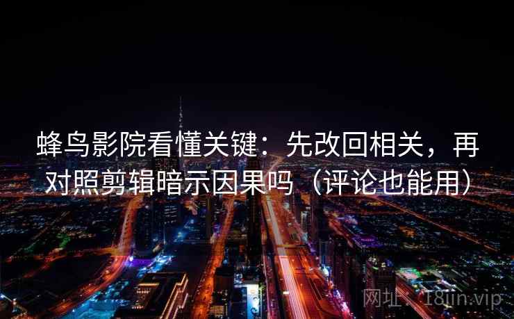 蜂鸟影院看懂关键：先改回相关，再对照剪辑暗示因果吗（评论也能用）