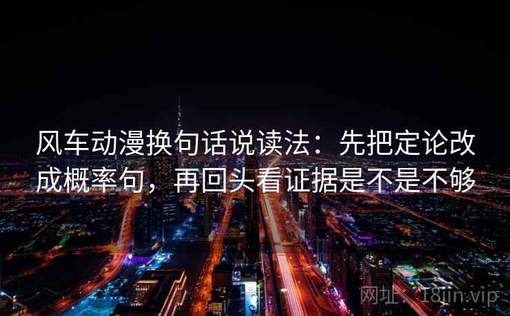 风车动漫换句话说读法:先把定论改成概率句,再回头看证据是不是不够 第2张 风车动漫换句话说读法:先把定论改成概率句,再回头看证据是不是不够 第2张