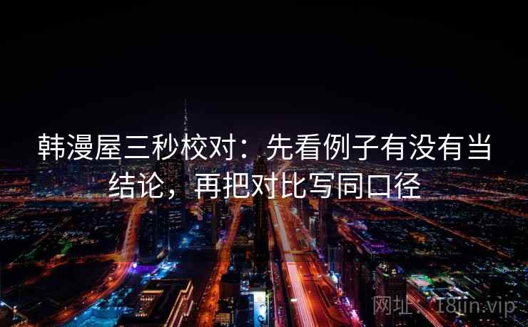 韩漫屋三秒校对:先看例子有没有当结论,再把对比写同口径