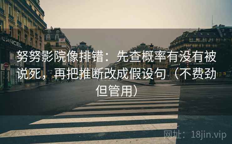 努努影院像排错：先查概率有没有被说死，再把推断改成假设句（不费劲但管用）  第2张