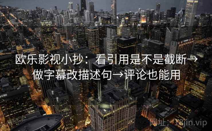 欧乐影视小抄：看引用是不是截断→做字幕改描述句→评论也能用