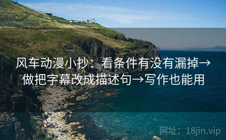 风车动漫小抄：看条件有没有漏掉→做把字幕改成描述句→写作也能用  第2张