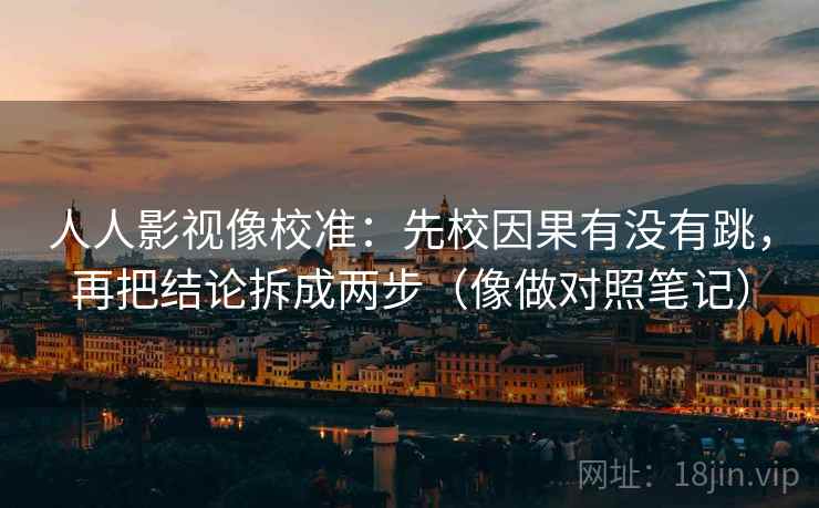 人人影视像校准：先校因果有没有跳，再把结论拆成两步（像做对照笔记）  第2张