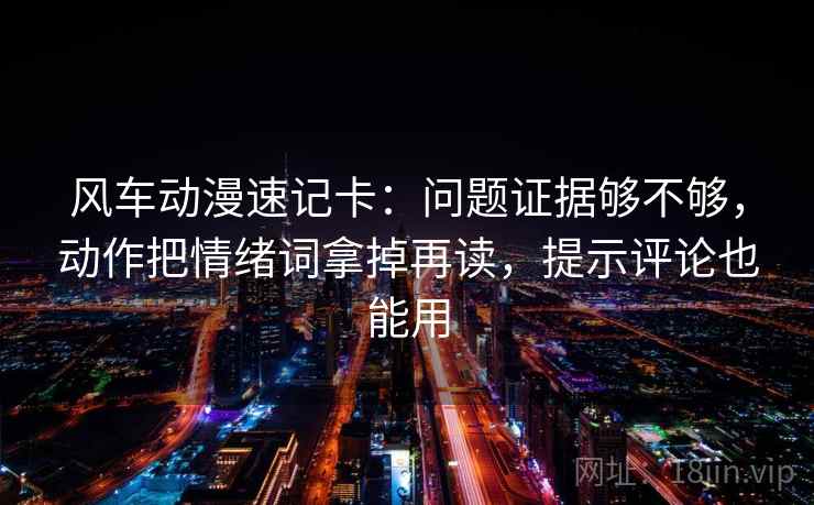风车动漫速记卡：问题证据够不够，动作把情绪词拿掉再读，提示评论也能用  第2张
