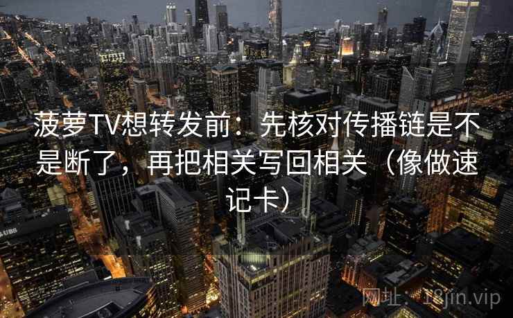 菠萝TV想转发前：先核对传播链是不是断了，再把相关写回相关（像做速记卡）  第2张