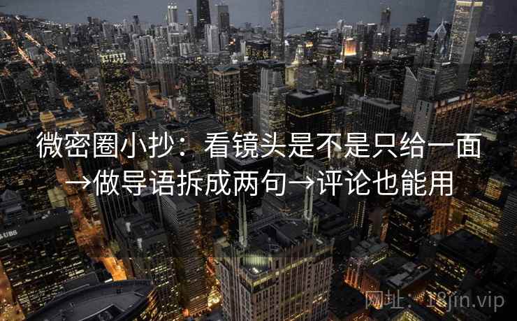 微密圈小抄：看镜头是不是只给一面→做导语拆成两句→评论也能用
