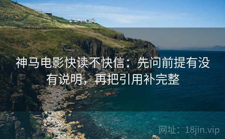 神马电影快读不快信:先问前提有没有说明,再把引用补完整 第2张 神马电影快读不快信:先问前提有没有说明,再把引用补完整 第2张
