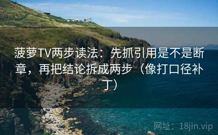 菠萝TV两步读法:先抓引用是不是断章,再把结论拆成两步(像打口径补丁) 第2张 菠萝TV两步读法:先抓引用是不是断章,再把结论拆成两步(像打口径补丁) 第2张