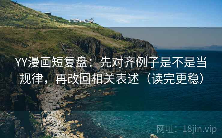 YY漫画短复盘:先对齐例子是不是当规律,再改回相关表述(读完更稳) 第2张 YY漫画短复盘:先对齐例子是不是当规律,再改回相关表述(读完更稳) 第2张
