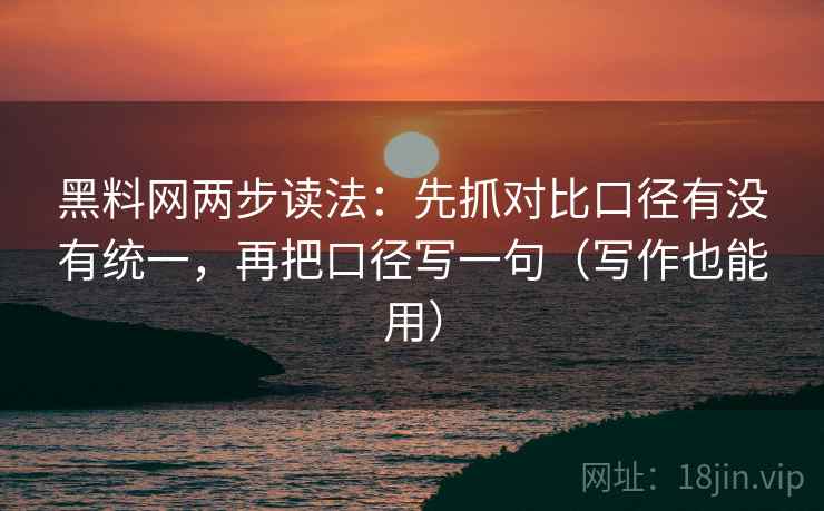 黑料网两步读法:先抓对比口径有没有统一,再把口径写一句(写作也能用) 第2张 黑料网两步读法:先抓对比口径有没有统一,再把口径写一句(写作也能用) 第2张