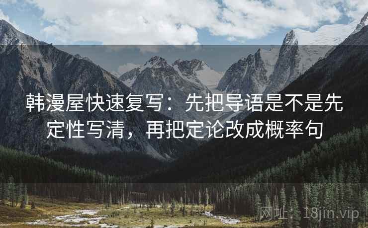 韩漫屋快速复写：先把导语是不是先定性写清，再把定论改成概率句