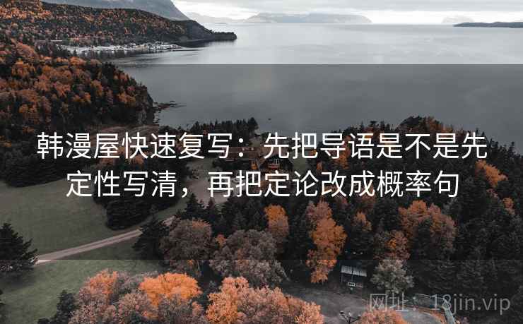 韩漫屋快速复写:先把导语是不是先定性写清,再把定论改成概率句 第2张 韩漫屋快速复写:先把导语是不是先定性写清,再把定论改成概率句 第2张