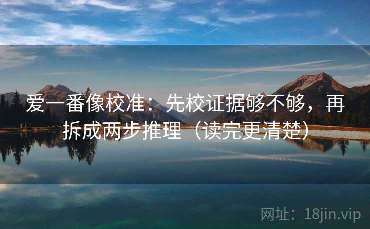 爱一番像校准：先校证据够不够，再拆成两步推理（读完更清楚）
