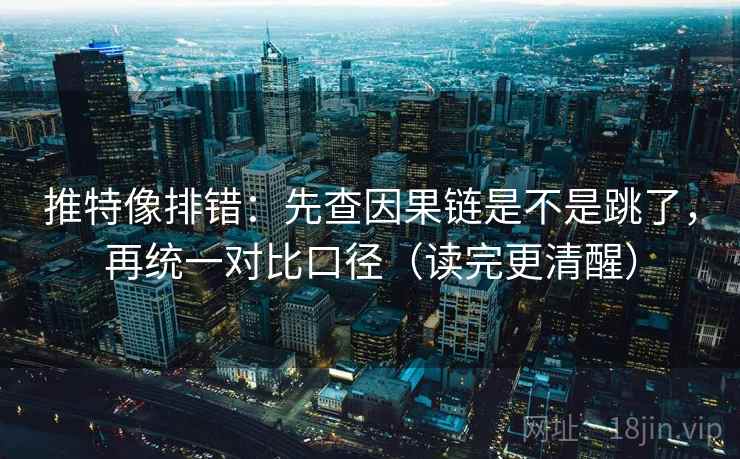 推特像排错:先查因果链是不是跳了,再统一对比口径(读完更清醒) 第2张 推特像排错:先查因果链是不是跳了,再统一对比口径(读完更清醒) 第2张