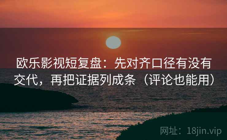 欧乐影视短复盘:先对齐口径有没有交代,再把证据列成条(评论也能用) 第2张 欧乐影视短复盘:先对齐口径有没有交代,再把证据列成条(评论也能用) 第2张
