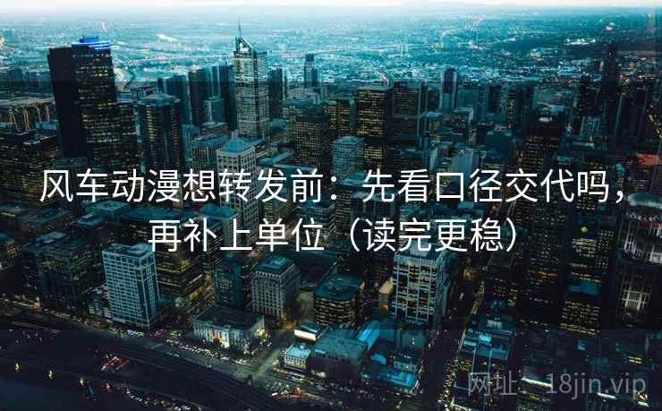 风车动漫想转发前:先看口径交代吗,再补上单位(读完更稳) 第2张 风车动漫想转发前:先看口径交代吗,再补上单位(读完更稳) 第2张
