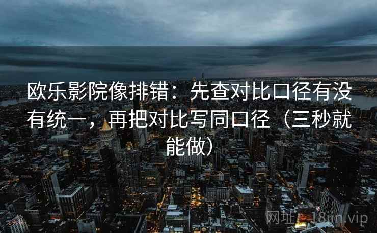 欧乐影院像排错:先查对比口径有没有统一,再把对比写同口径(三秒就能做) 第2张 欧乐影院像排错:先查对比口径有没有统一,再把对比写同口径(三秒就能做) 第2张