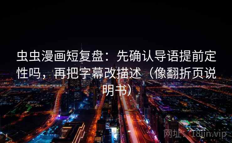 虫虫漫画短复盘:先确认导语提前定性吗,再把字幕改描述(像翻折页说明书) 第2张 虫虫漫画短复盘:先确认导语提前定性吗,再把字幕改描述(像翻折页说明书) 第2张