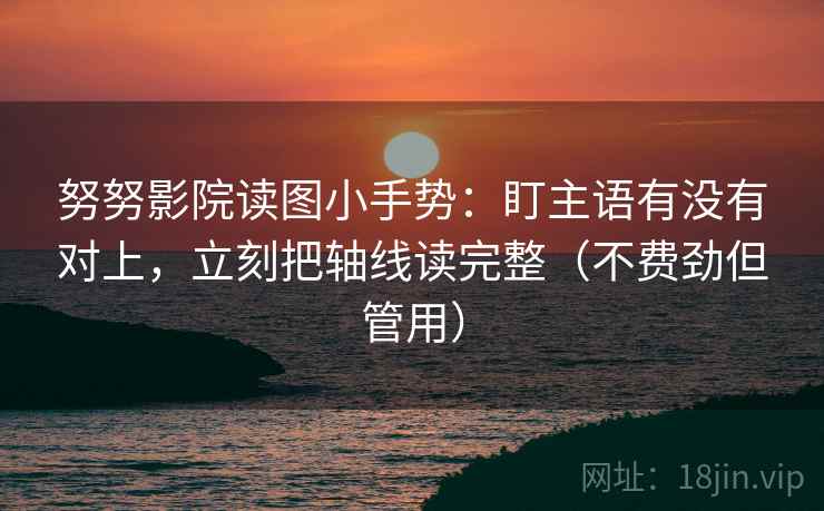 努努影院读图小手势：盯主语有没有对上，立刻把轴线读完整（不费劲但管用）