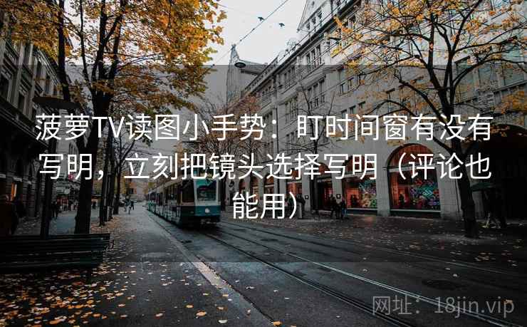 菠萝TV读图小手势:盯时间窗有没有写明,立刻把镜头选择写明(评论也能用) 第2张 菠萝TV读图小手势:盯时间窗有没有写明,立刻把镜头选择写明(评论也能用) 第2张