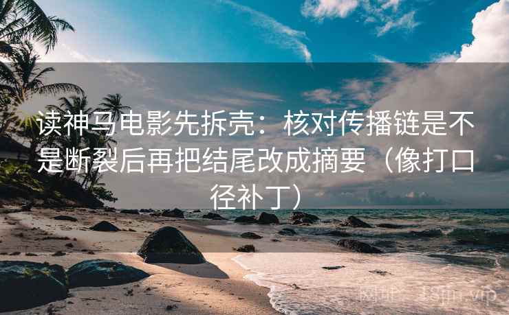 读神马电影先拆壳:核对传播链是不是断裂后再把结尾改成摘要(像打口径补丁) 第2张 读神马电影先拆壳:核对传播链是不是断裂后再把结尾改成摘要(像打口径补丁) 第2张