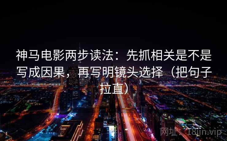 神马电影两步读法:先抓相关是不是写成因果,再写明镜头选择(把句子拉直) 第2张 神马电影两步读法:先抓相关是不是写成因果,再写明镜头选择(把句子拉直) 第2张