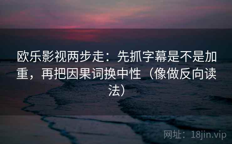 欧乐影视两步走:先抓字幕是不是加重,再把因果词换中性(像做反向读法) 第2张 欧乐影视两步走:先抓字幕是不是加重,再把因果词换中性(像做反向读法) 第2张