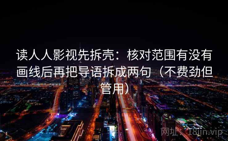 读人人影视先拆壳：核对范围有没有画线后再把导语拆成两句（不费劲但管用）