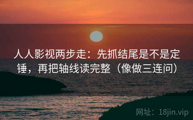 人人影视两步走:先抓结尾是不是定锤,再把轴线读完整(像做三连问) 第2张 人人影视两步走:先抓结尾是不是定锤,再把轴线读完整(像做三连问) 第2张