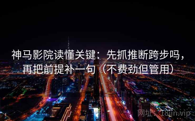 神马影院读懂关键:先抓推断跨步吗,再把前提补一句(不费劲但管用)