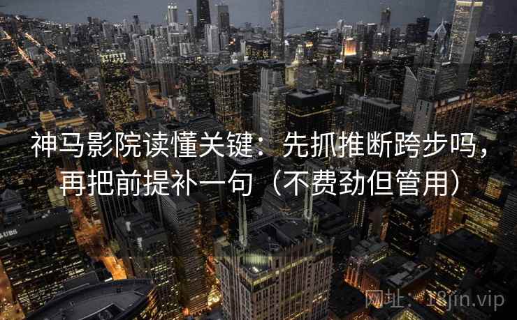 神马影院读懂关键:先抓推断跨步吗,再把前提补一句(不费劲但管用) 第2张 神马影院读懂关键:先抓推断跨步吗,再把前提补一句(不费劲但管用) 第2张