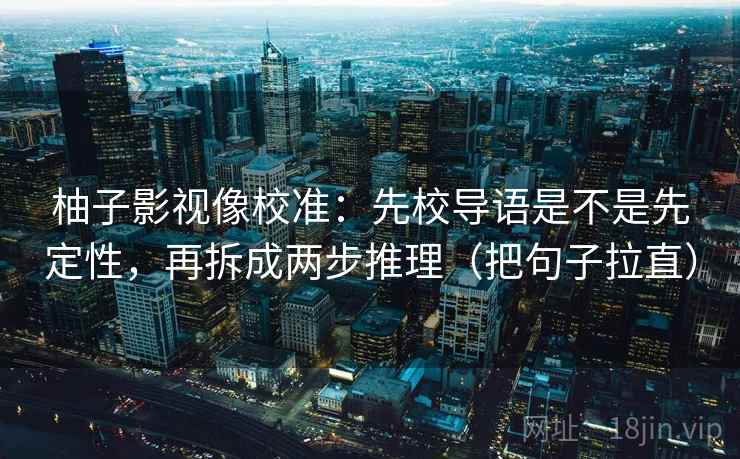 柚子影视像校准：先校导语是不是先定性，再拆成两步推理（把句子拉直）
