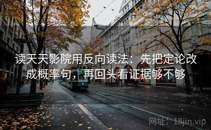 读天天影院用反向读法:先把定论改成概率句,再回头看证据够不够 第2张 读天天影院用反向读法:先把定论改成概率句,再回头看证据够不够 第2张