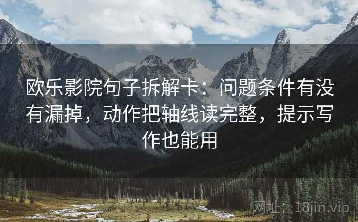 欧乐影院句子拆解卡：问题条件有没有漏掉，动作把轴线读完整，提示写作也能用