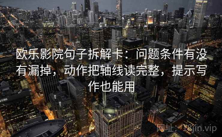 欧乐影院句子拆解卡:问题条件有没有漏掉,动作把轴线读完整,提示写作也能用 第2张 欧乐影院句子拆解卡:问题条件有没有漏掉,动作把轴线读完整,提示写作也能用 第2张