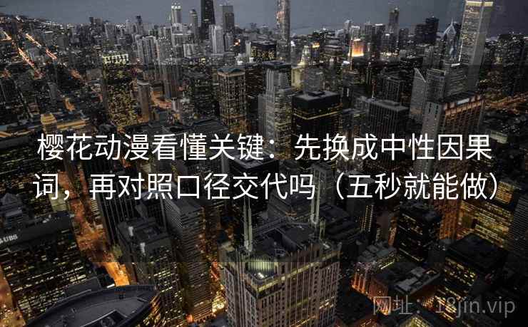 樱花动漫看懂关键:先换成中性因果词,再对照口径交代吗(五秒就能做)