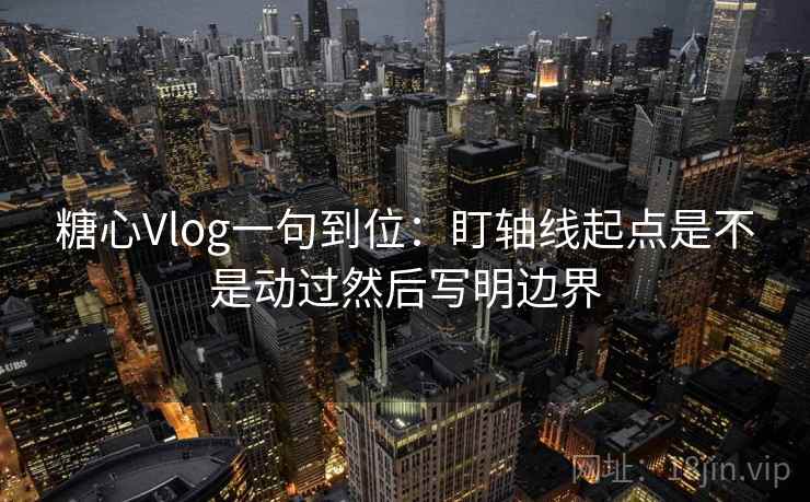 糖心Vlog一句到位:盯轴线起点是不是动过然后写明边界 第2张 糖心Vlog一句到位:盯轴线起点是不是动过然后写明边界 第2张
