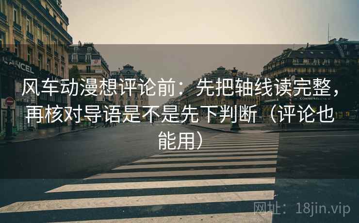 风车动漫想评论前:先把轴线读完整,再核对导语是不是先下判断(评论也能用) 第2张 风车动漫想评论前:先把轴线读完整,再核对导语是不是先下判断(评论也能用) 第2张