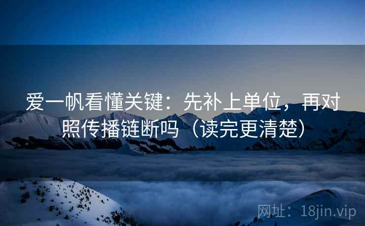 爱一帆看懂关键：先补上单位，再对照传播链断吗（读完更清楚）