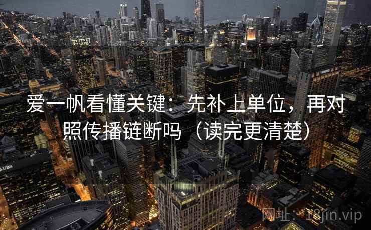爱一帆看懂关键:先补上单位,再对照传播链断吗(读完更清楚) 第2张 爱一帆看懂关键:先补上单位,再对照传播链断吗(读完更清楚) 第2张